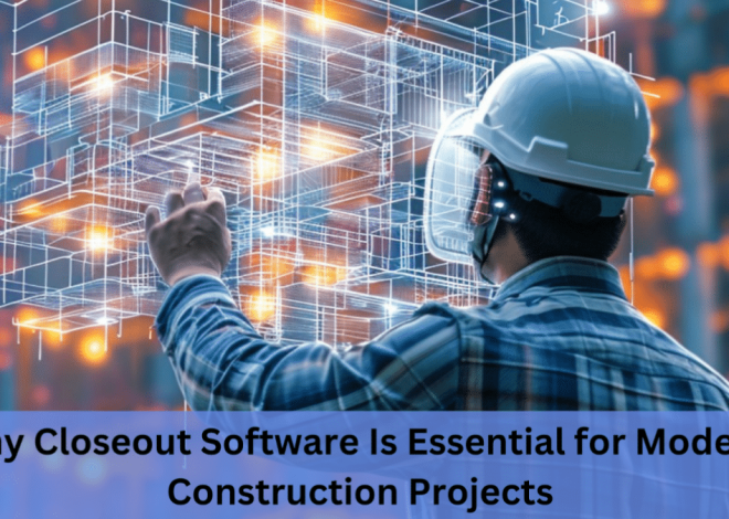 Why Closeout Software Is Essential for Modern Construction Projects