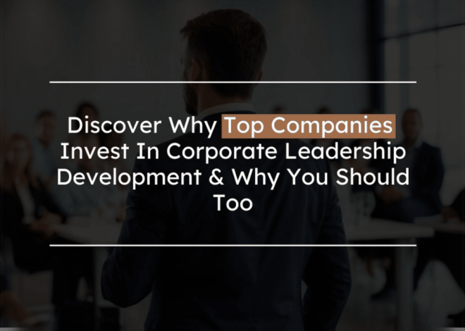 Why Top Companies Invest In Corporate Leadership Development (And You Should Too!)